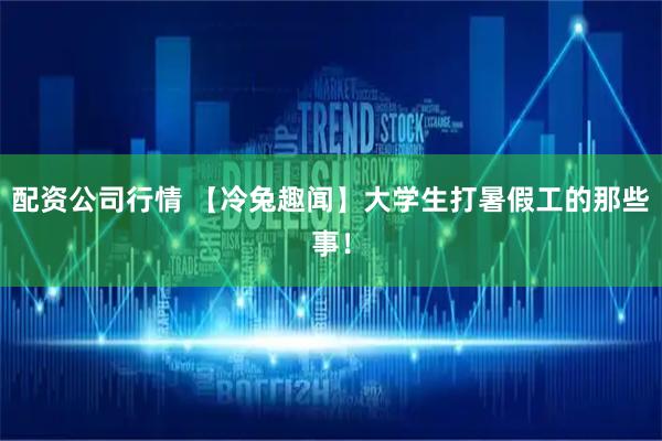配资公司行情 【冷兔趣闻】大学生打暑假工的那些事！