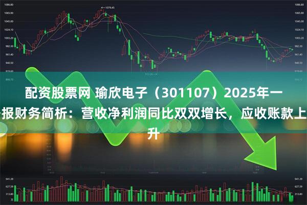 配资股票网 瑜欣电子（301107）2025年一季报财务简析：营收净利润同比双双增长，应收账款上升