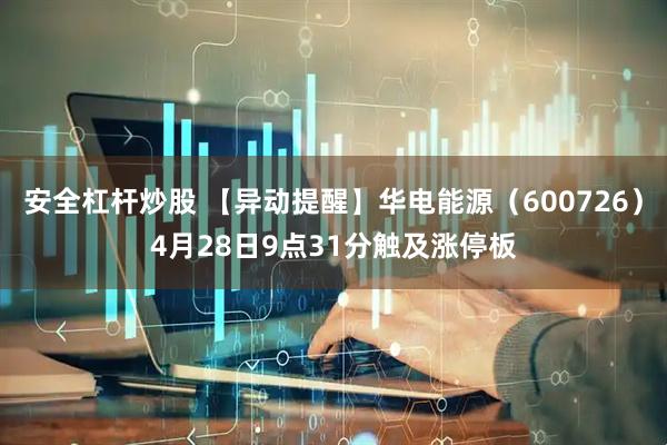 安全杠杆炒股 【异动提醒】华电能源（600726）4月28日9点31分触及涨停板